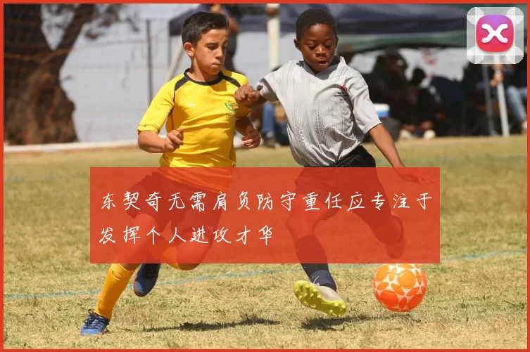 东契奇无需肩负防守重任应专注于发挥个人进攻才华
