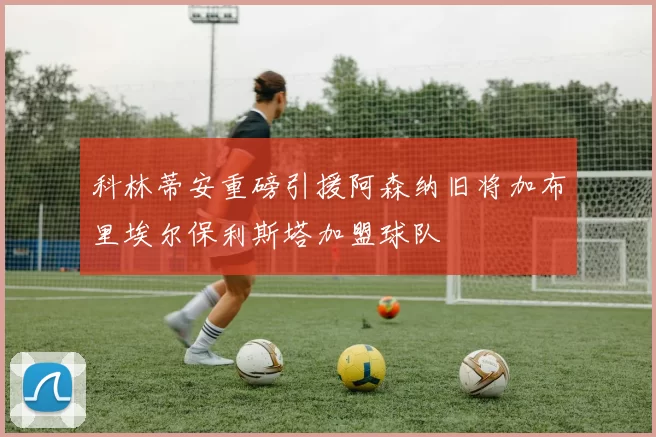 科林蒂安重磅引援阿森纳旧将加布里埃尔保利斯塔加盟球队