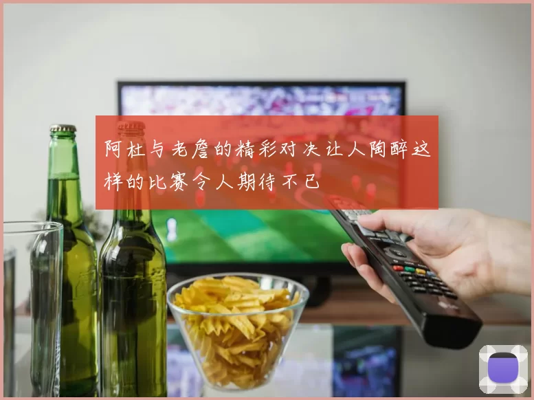 阿杜与老詹的精彩对决让人陶醉这样的比赛令人期待不已