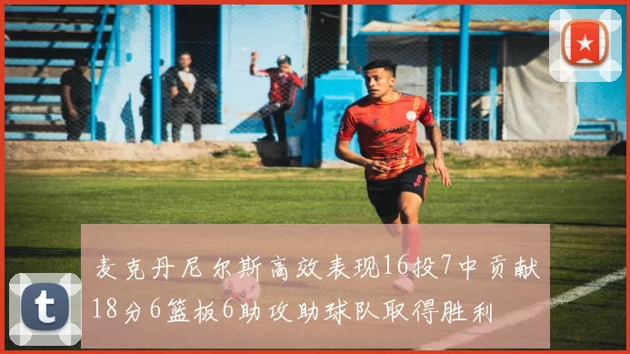 麦克丹尼尔斯高效表现16投7中贡献18分6篮板6助攻助球队取得胜利