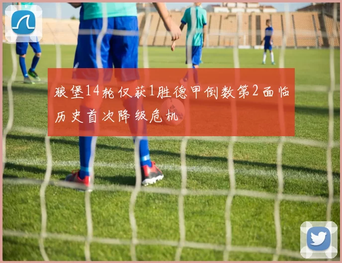 狼堡14轮仅获1胜德甲倒数第2面临历史首次降级危机