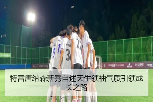特雷唐纳森新秀自述天生领袖气质引领成长之路